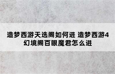 造梦西游天选阁如何进 造梦西游4幻境阁百眼魔君怎么进